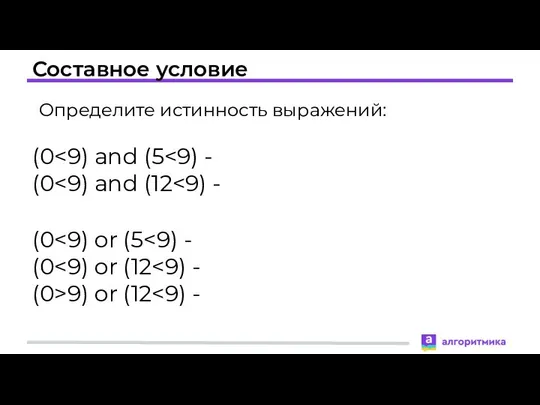 Составное условие Определите истинность выражений: (0 (0 (0 (0 (0>9) or (12