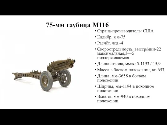 75-мм гаубица M116 Страна-производитель: США Калибр, мм-75 Расчёт, чел.-4 Скорострельность, выстр/мин-22