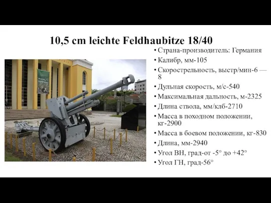 10,5 cm leichte Feldhaubitze 18/40 Страна-производитель: Германия Калибр, мм-105 Скорострельность, выстр/мин-6