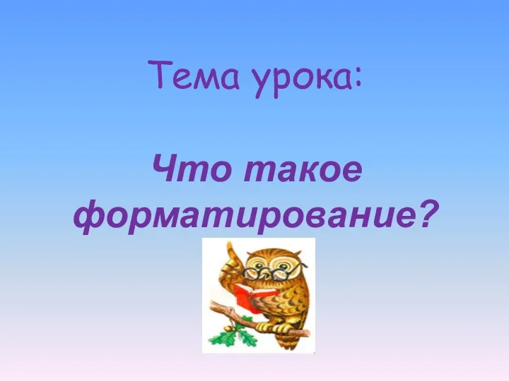 Что такое форматирование? Тема урока: