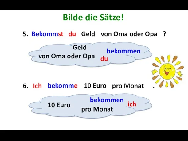 Bilde die Sätze! 5. ? 6. . Geld bekommen du 10