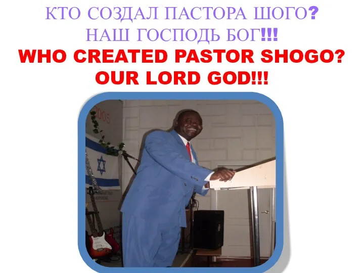 КТО СОЗДАЛ ПАСТОРА ШОГО? НАШ ГОСПОДЬ БОГ!!! WHO CREATED PASTOR SHOGO? OUR LORD GOD!!!