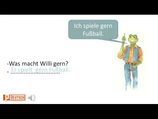 Ich spiele gern Fußball. -Was macht Willi gern? - .............................. Er spielt gern Fußball.