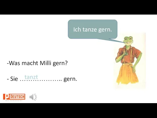 Ich tanze gern. -Was macht Milli gern? - Sie ……………….. gern. tanzt