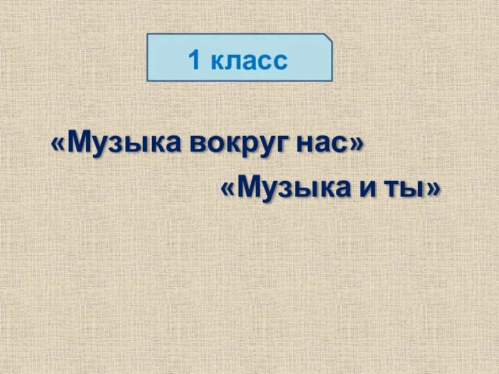 1 класс «Музыка вокруг нас» «Музыка и ты»