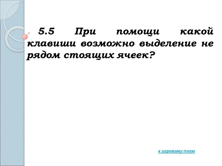 5.5 При помощи какой клавиши возможно выделение не рядом стоящих ячеек? к игровому полю