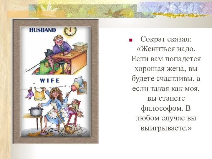 Сократ сказал: «Жениться надо. Если вам попадется хорошая жена, вы будете