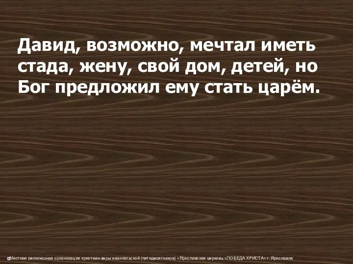 Давид, возможно, мечтал иметь стада, жену, свой дом, детей, но Бог предложил ему стать царём.