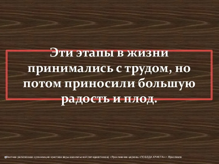 Эти этапы в жизни принимались с трудом, но потом приносили большую радость и плод.