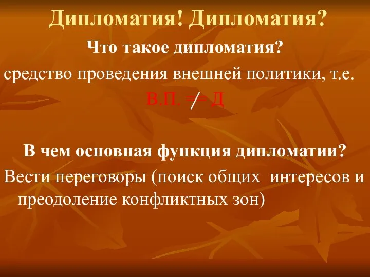 Дипломатия! Дипломатия? Что такое дипломатия? средство проведения внешней политики, т.е. В.П.