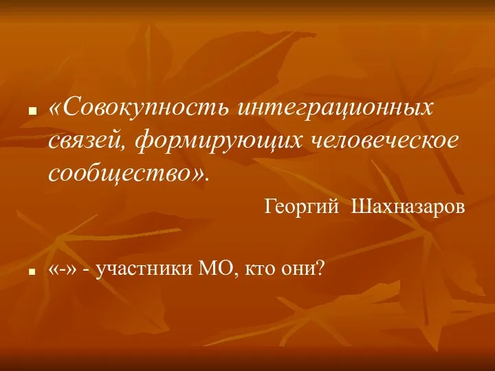 «Совокупность интеграционных связей, формирующих человеческое сообщество». Георгий Шахназаров «-» - участники МО, кто они?