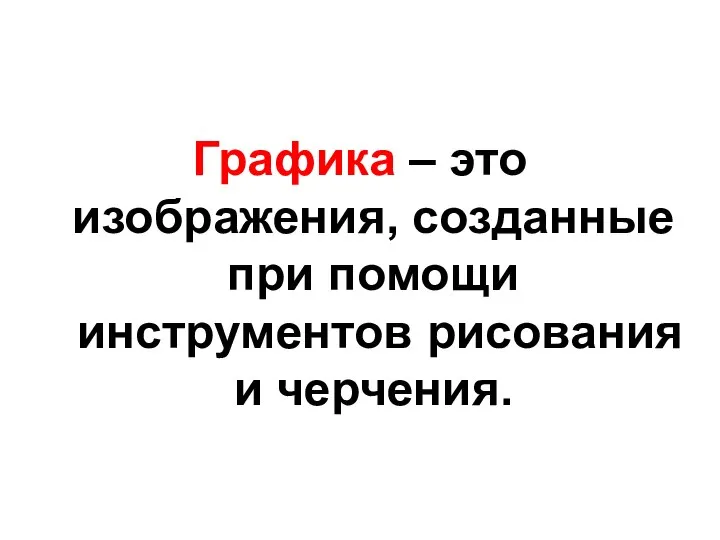 Графика – это изображения, созданные при помощи инструментов рисования и черчения.