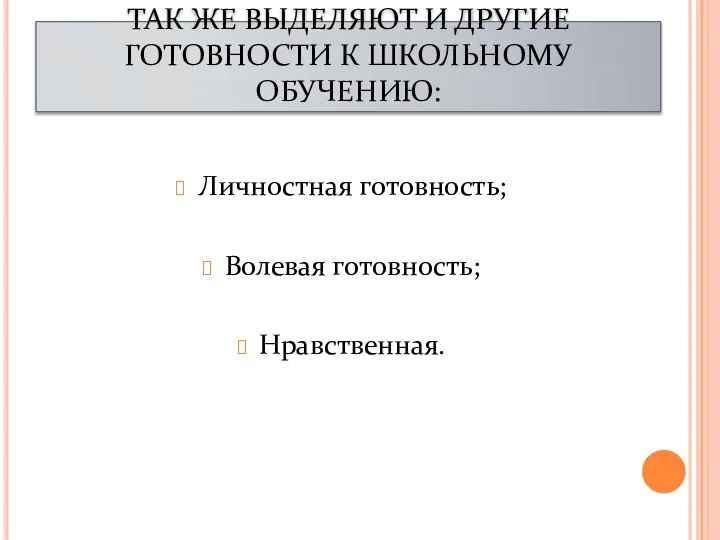 ТАК ЖЕ ВЫДЕЛЯЮТ И ДРУГИЕ ГОТОВНОСТИ К ШКОЛЬНОМУ ОБУЧЕНИЮ: Личностная готовность; Волевая готовность; Нравственная.