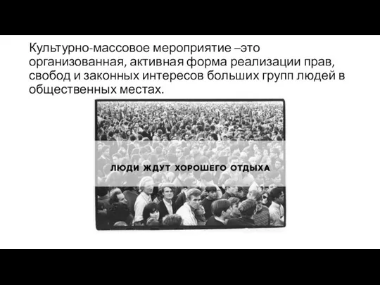 Культурно-массовое мероприятие –это организованная, активная форма реализации прав, свобод и законных