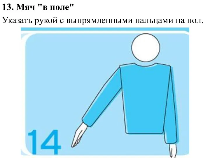 13. Мяч "в поле" Указать рукой с выпрямленными пальцами на пол.