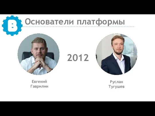 Основатели платформы Евгений Гаврилин Руслан Тугушев 2012
