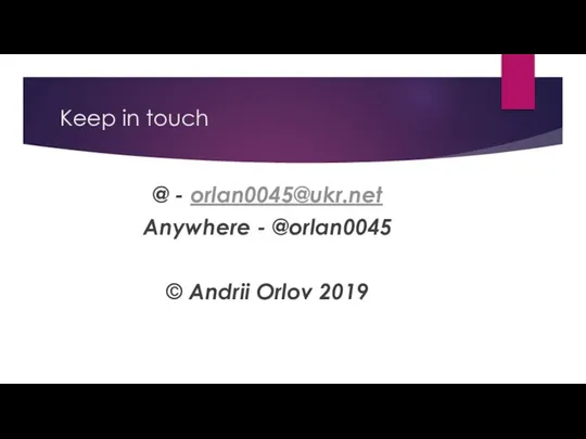 Keep in touch @ - orlan0045@ukr.net Anywhere - @orlan0045 © Andrii Orlov 2019