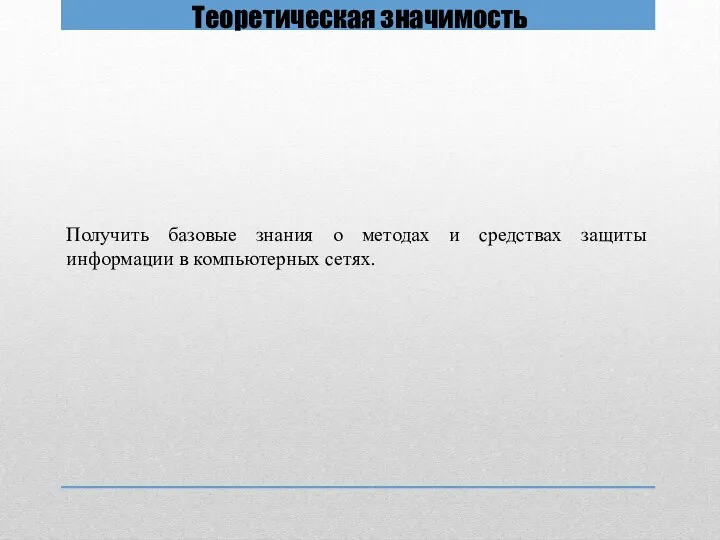 Теоретическая значимость Получить базовые знания о методах и средствах защиты информации в компьютерных сетях.