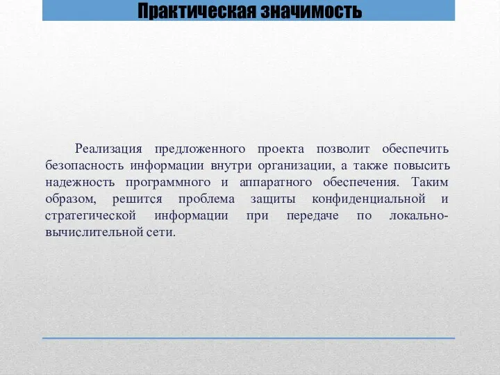 Практическая значимость Реализация предложенного проекта позволит обеспечить безопасность информации внутри организации,