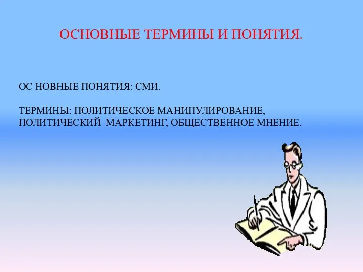 ОСНОВНЫЕ ТЕРМИНЫ И ПОНЯТИЯ. ОС НОВНЫЕ ПОНЯТИЯ: СМИ. ТЕРМИНЫ: ПОЛИТИЧЕСКОЕ МАНИПУЛИРОВАНИЕ, ПОЛИТИЧЕСКИЙ МАРКЕТИНГ, ОБЩЕСТВЕННОЕ МНЕНИЕ.