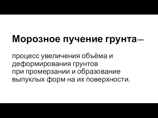 Морозное пучение грунта— процесс увеличения объёма и деформирования грунтов при промерзании