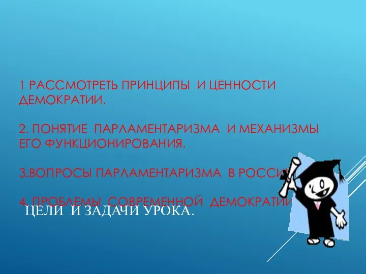 ЦЕЛИ И ЗАДАЧИ УРОКА. 1 РАССМОТРЕТЬ ПРИНЦИПЫ И ЦЕННОСТИ ДЕМОКРАТИИ. 2.