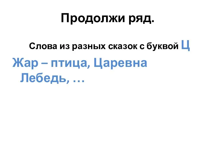 Продолжи ряд. Слова из разных сказок с буквой Ц Жар – птица, Царевна Лебедь, …