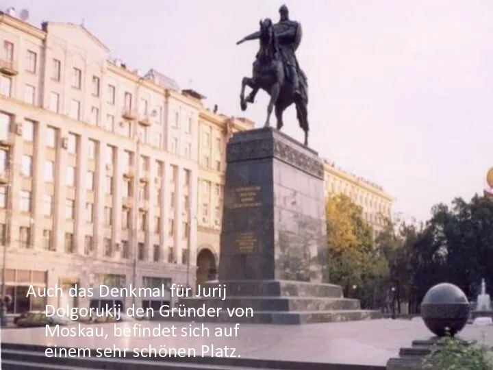Auch das Denkmal für Jurij Dolgorukij den Gründer von Moskau, befindet