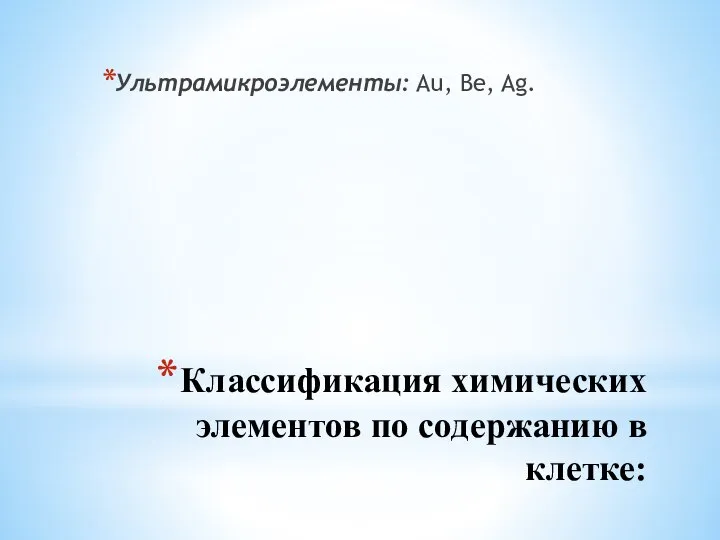 Классификация химических элементов по содержанию в клетке: Ультрамикроэлементы: Au, Be, Ag.