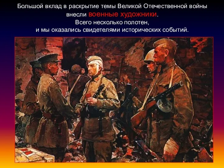 Большой вклад в раскрытие темы Великой Отечественной войны внесли военные художники.