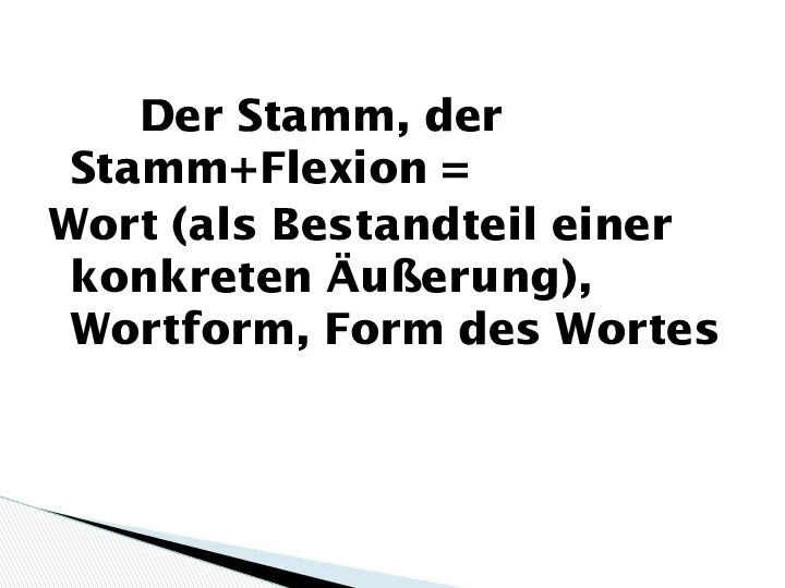 Der Stamm, der Stamm+Flexion = Wort (als Bestandteil einer konkreten Äußerung), Wortform, Form des Wortes