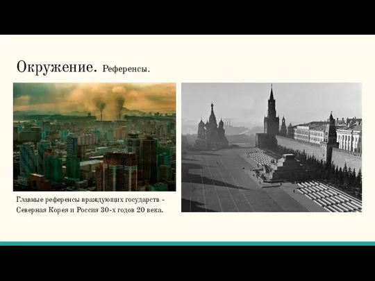 Окружение. Референсы. Главные референсы враждующих государств - Северная Корея и Россия 30-х годов 20 века.