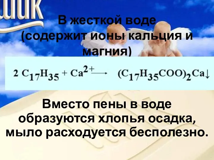 В жесткой воде (содержит ионы кальция и магния) Вместо пены в