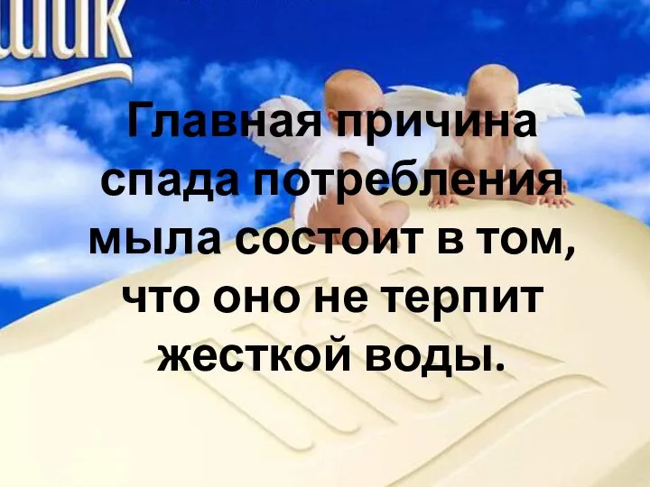 Главная причина спада потребления мыла состоит в том, что оно не терпит жесткой воды.