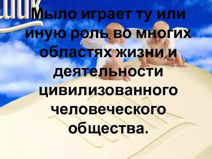 Мыло играет ту или иную роль во многих областях жизни и деятельности цивилизованного человеческого общества.