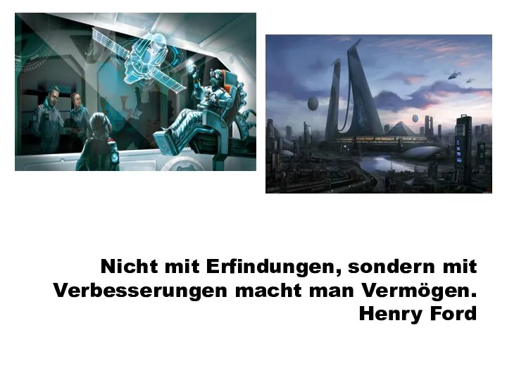 Nicht mit Erfindungen, sondern mit Verbesserungen macht man Vermögen. Henry Ford