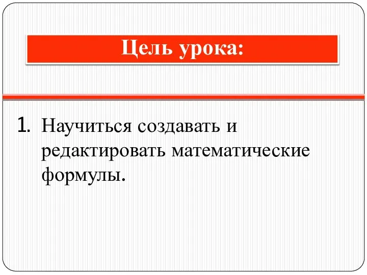 Научиться создавать и редактировать математические формулы. Цель урока: