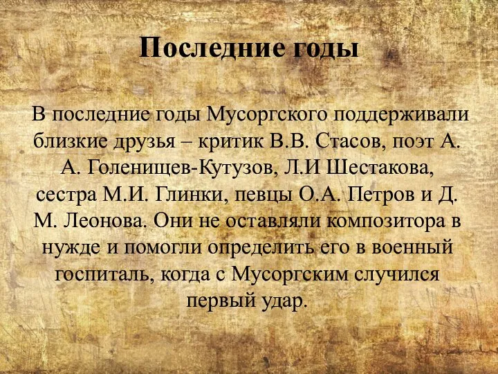 Последние годы В последние годы Мусоргского поддерживали близкие друзья – критик