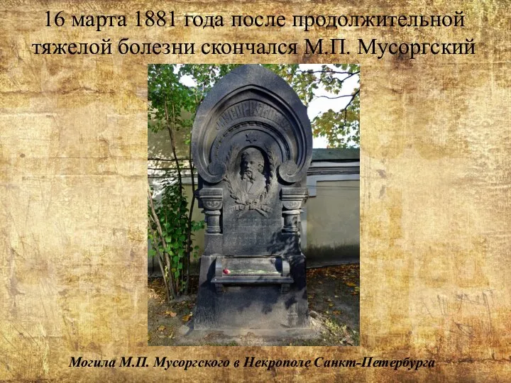 16 марта 1881 года после продолжительной тяжелой болезни скончался М.П. Мусоргский