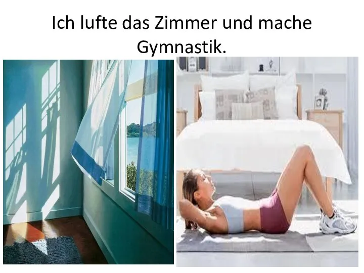 Ich lufte das Zimmer und mache Gymnastik.