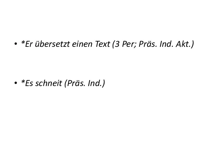 *Er übersetzt einen Text (3 Per; Präs. Ind. Akt.) *Es schneit (Präs. Ind.)