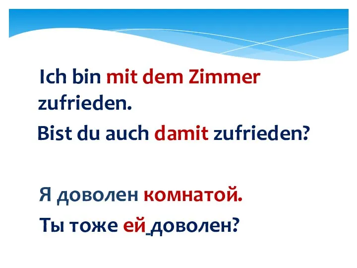 Ich bin mit dem Zimmer zufrieden. Bist du auch damit zufrieden?