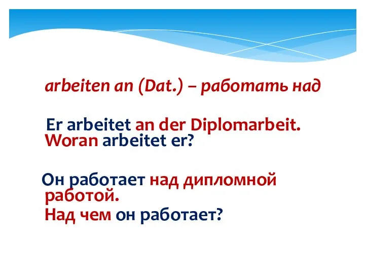 arbeiten an (Dat.) – работать над Er arbeitet an der Diplomarbeit.