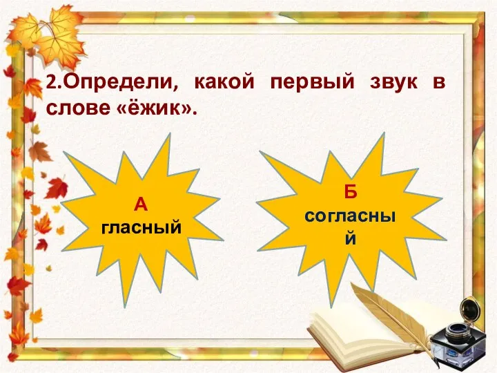 А гласный Б согласный 2.Определи, какой первый звук в слове «ёжик».