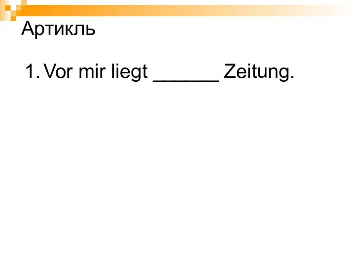 1. Vor mir liegt ______ Zeitung. Артикль