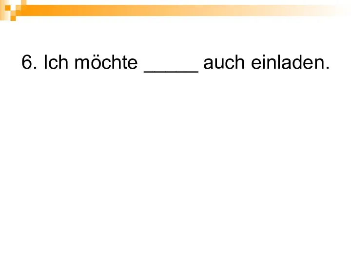 6. Ich möchte _____ auch einladen.