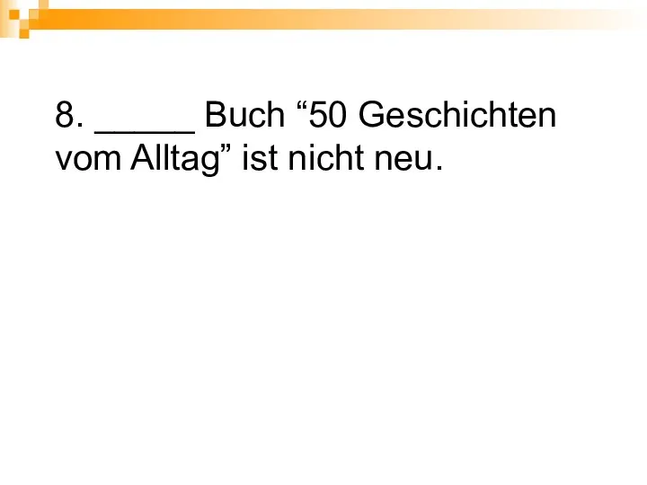 8. _____ Buch “50 Geschichten vom Alltag” ist nicht neu.