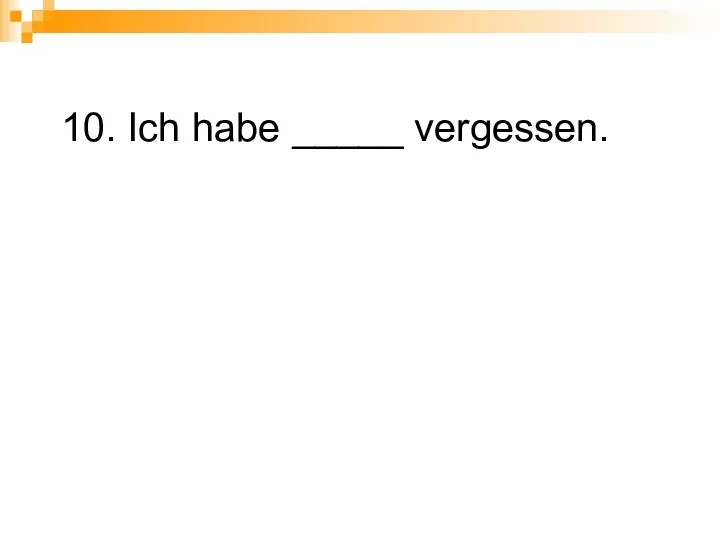 10. Ich habe _____ vergessen.