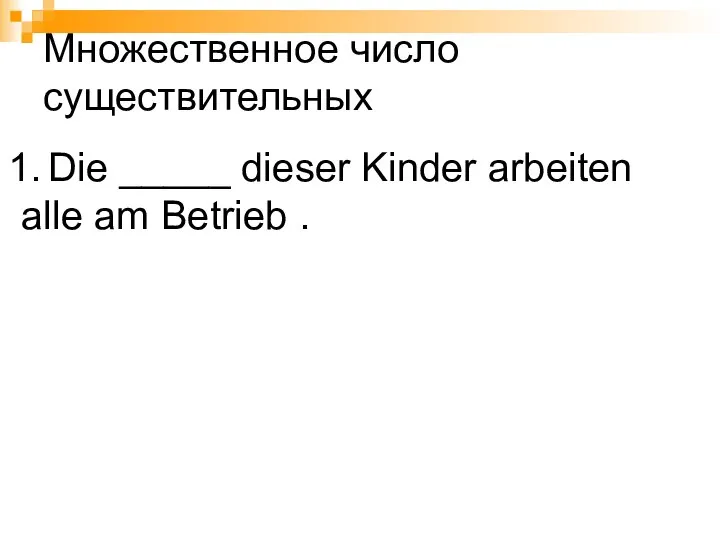 Die _____ dieser Kinder arbeiten alle am Betrieb . Множественное число существительных