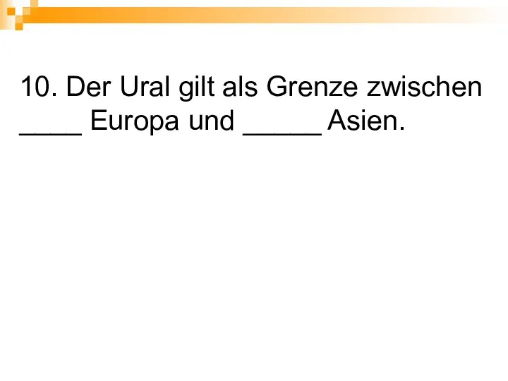 10. Der Ural gilt als Grenze zwischen ____ Europa und _____ Asien.